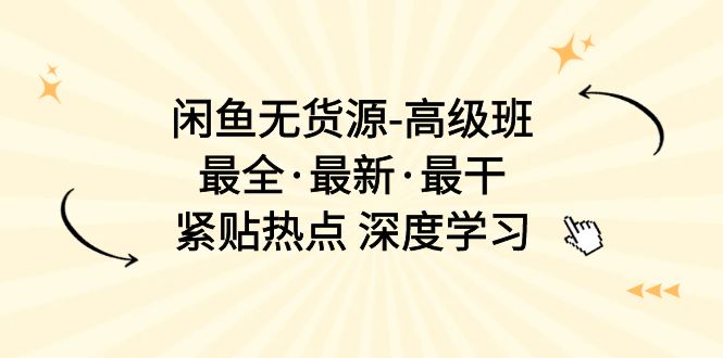 （10886期）闲鱼无货源-高级班，最全·最新·最干，紧贴热点 深度学习（17节课）-枫客网创