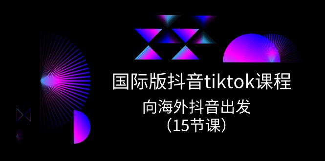 （10891期）国际版 抖音tiktok实战课程，向海外抖音出发（15节课）-枫客网创