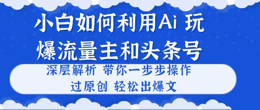 （10882期）小白如何利用Ai，完爆流量主和头条号 深层解析，一步步操作，过原创出爆文-枫客网创