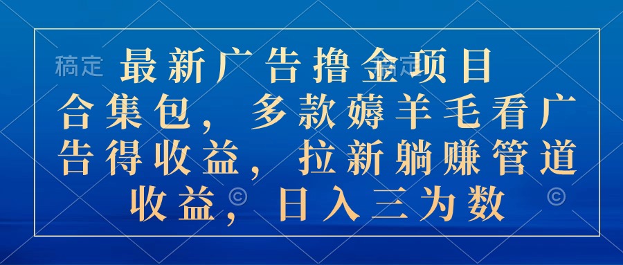 （10906期）最新广告撸金项目合集包，多款薅羊毛看广告收益 拉新管道收益，日入三为数-枫客网创