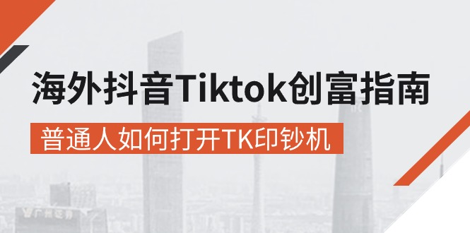 （10936期）海外抖音-Tiktok 创富指南，普通人如何打开TK印钞机-枫客网创