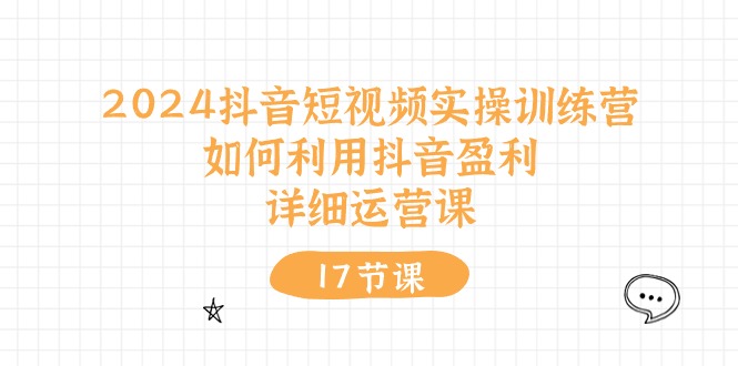 （10948期）2024抖音短视频实操训练营：如何利用抖音盈利，详细运营课（17节视频课）-枫客网创