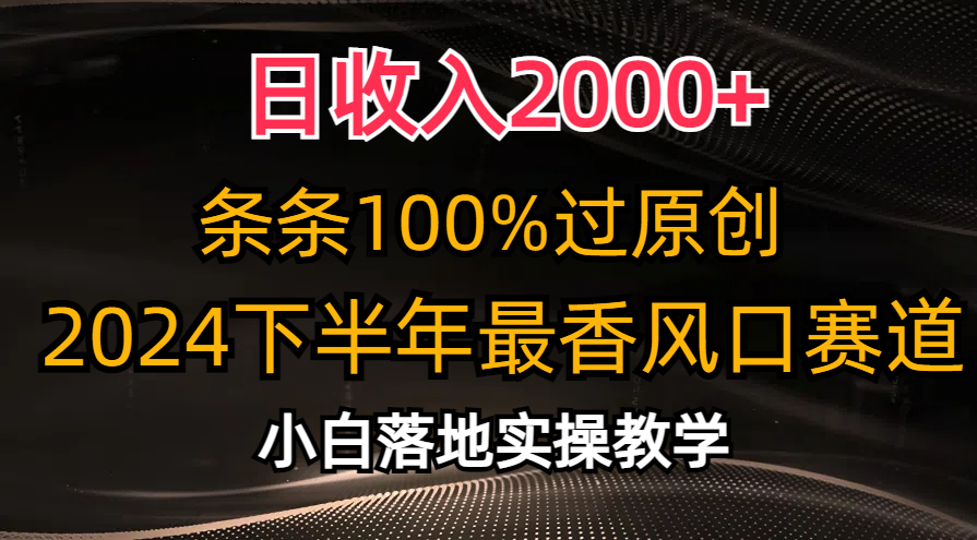 （10951期）日收入2000+，条条100%过原创，2024下半年最香风口赛道，小白轻松上手-枫客网创