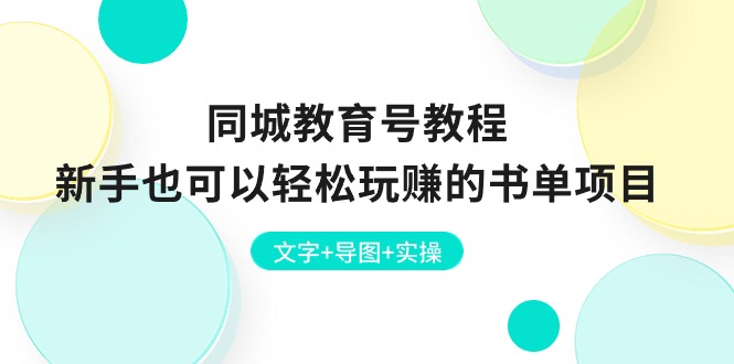 （10958期）同城教育号教程：新手也可以轻松玩赚的书单项目  文字+导图+实操-枫客网创