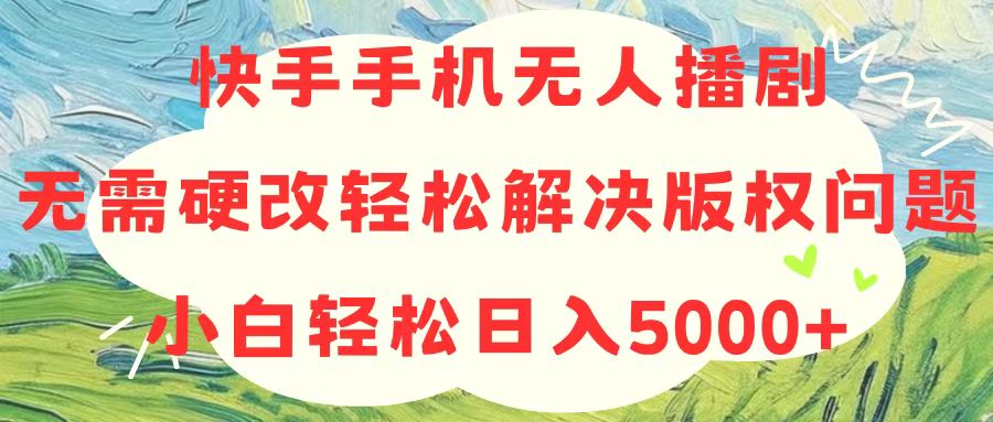 （10979期）快手手机无人播剧，无需硬改，轻松解决版权问题，小白轻松日入5000+-枫客网创