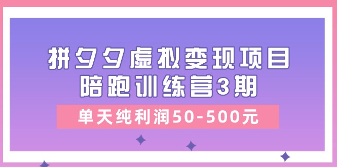 （11000期）某收费培训《拼夕夕虚拟变现项目陪跑训练营3期》单天纯利润50-500元-枫客网创