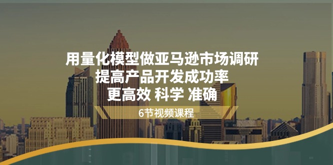 （11005期）用量化 模型做亚马逊 市场调研，提高产品开发成功率  更高效 科学 准确-枫客网创