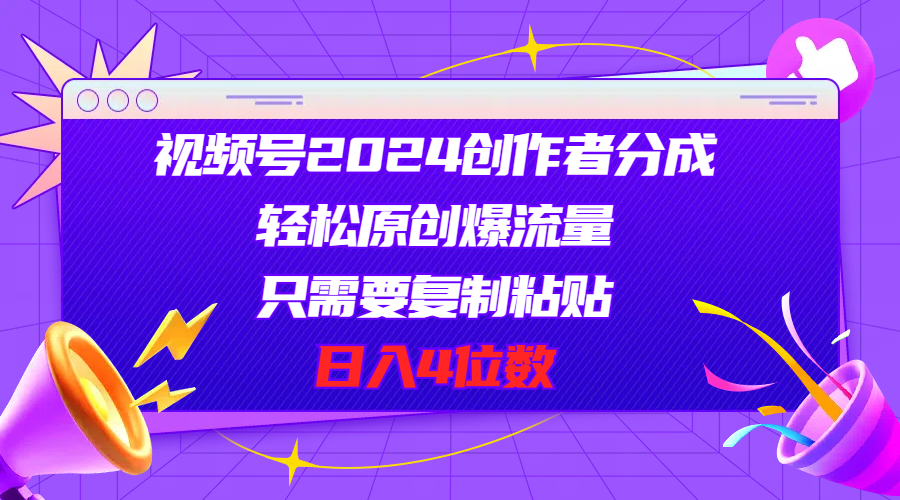 （11018期）视频号2024创作者分成，轻松原创爆流量，只需要复制粘贴，日入4位数-枫客网创