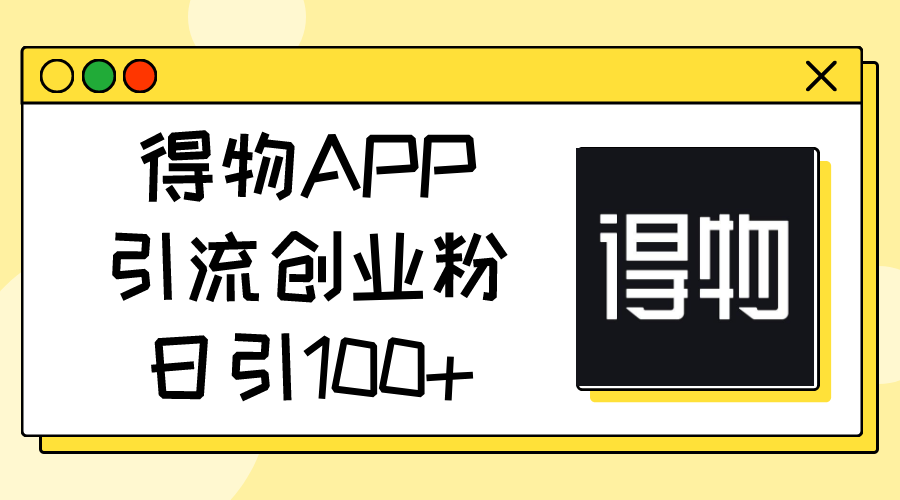 （11027期）得物APP引流创业粉，日引100+-枫客网创