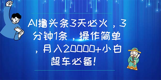 （11033期）AI撸头条3天必火，3分钟1条，操作简单，月入20000+小白超车必备！-枫客网创