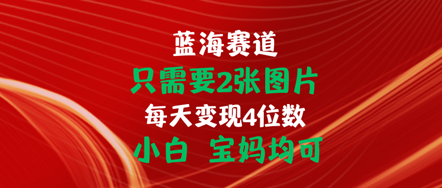 （11047期）只需要2张图片 每天变现4位数 小白 宝妈均可-枫客网创