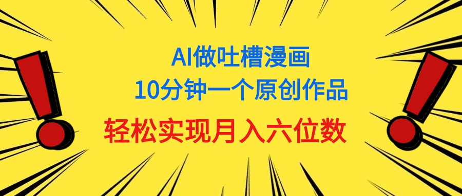 （11065期）用AI做中式吐槽漫画，10分钟一个原创作品，轻松实现月入6位数-枫客网创