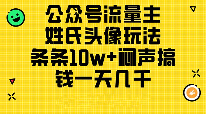 （11067期）公众号流量主，姓氏头像玩法，条条10w+闷声搞钱一天几千，详细教程-枫客网创