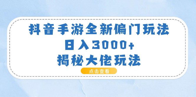 （11075期）抖音手游全新偏门玩法，日入3000+，揭秘大佬玩法-枫客网创