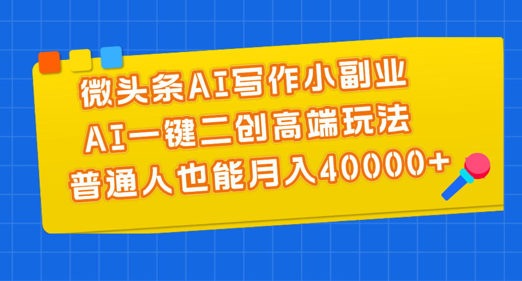 （11076期）微头条AI写作小副业，AI一键二创高端玩法 普通人也能月入40000+-枫客网创