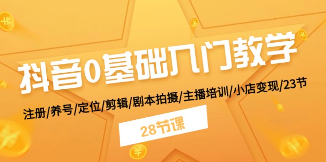 （11088期）抖音0基础入门教学 注册/养号/定位/剪辑/剧本拍摄/主播培训/小店变现/28节-枫客网创