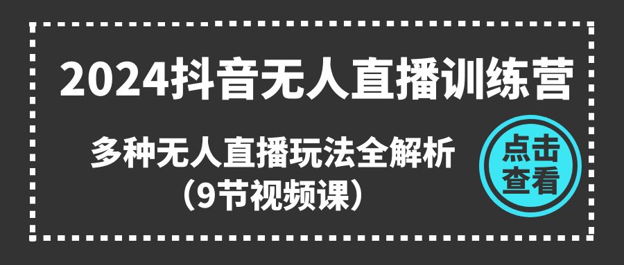 （11136期）2024抖音无人直播训练营，多种无人直播玩法全解析（9节视频课）-枫客网创