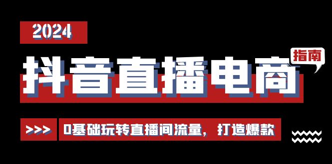 （11138期）抖音直播电商运营必修课，0基础玩转直播间流量，打造爆款（29节）-枫客网创