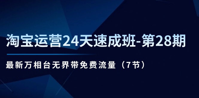 （11182期）淘宝运营24天速成班-第28期：最新万相台无界带免费流量（7节）-枫客网创