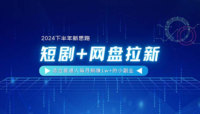 （11194期）【2024下半年新思路】短剧+网盘拉新，适合普通人每月躺赚1w+的小副业-枫客网创