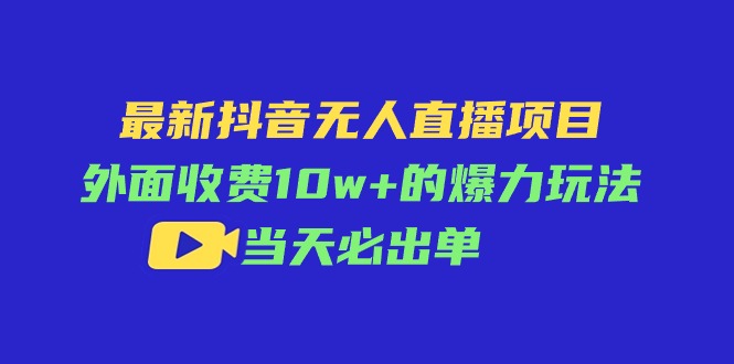 （11212期）最新抖音无人直播项目，外面收费10w+的爆力玩法，当天必出单-枫客网创