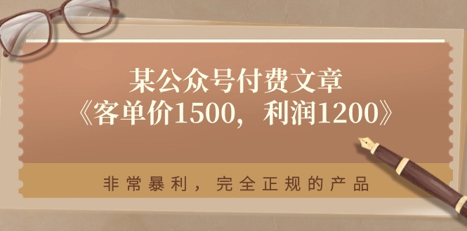 （11215期）某公众号付费文章《客单价1500，利润1200》非常暴利，完全正规的产品-枫客网创