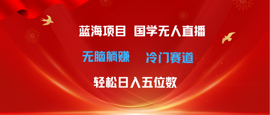 （11232期）超级蓝海项目 国学无人直播日入五位数 无脑躺赚冷门赛道 最新玩法-枫客网创