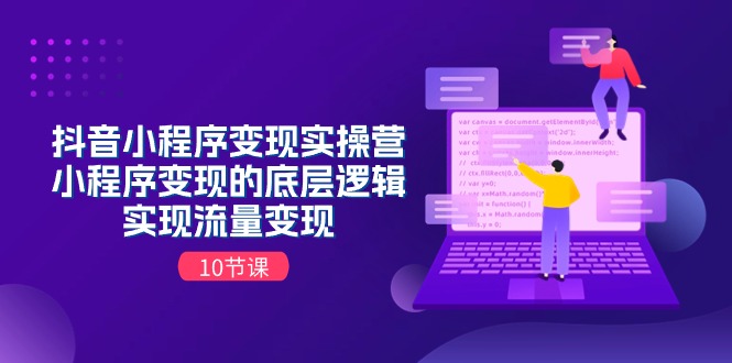 （11256期）抖音小程序变现实操营，小程序变现的底层逻辑，实现流量变现（10节课）-枫客网创