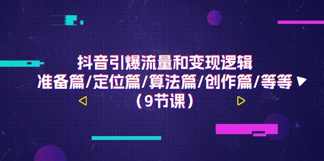 （11257期）抖音引爆流量和变现逻辑，准备篇/定位篇/算法篇/创作篇/等等（9节课）-枫客网创