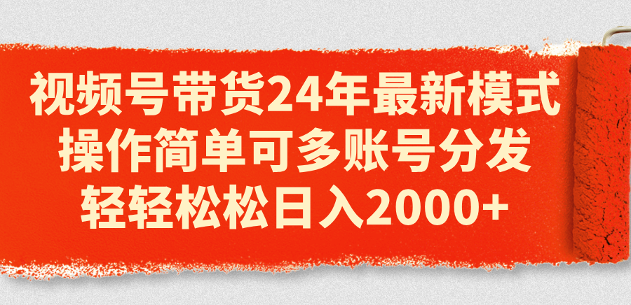 （11281期）视频号带货24年最新模式，操作简单可多账号分发，轻轻松松日入2000+-枫客网创