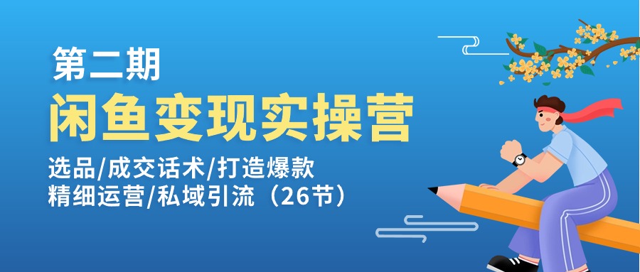 （11305期）闲鱼变现实操训练营第2期：选品/成交话术/打造爆款/精细运营/私域引流-枫客网创