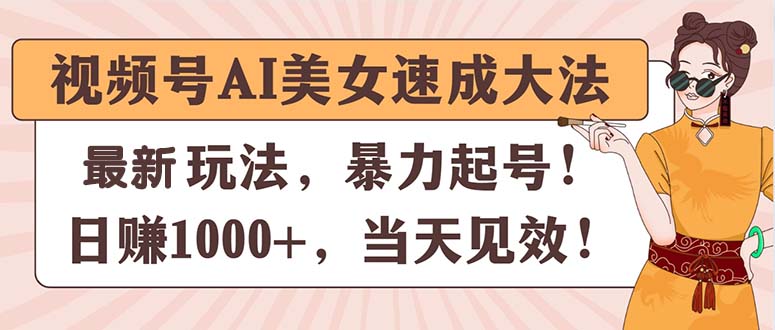 （11330期）视频号AI美女速成大法，暴力起号，日赚1000+，当天见效-枫客网创