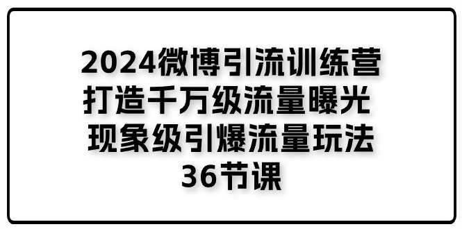 （11333期）2024微博引流训练营「打造千万级流量曝光 现象级引爆流量玩法」36节课-枫客网创