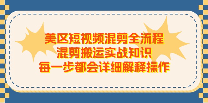 （11334期）美区短视频混剪全流程，混剪搬运实战知识，每一步都会详细解释操作-枫客网创