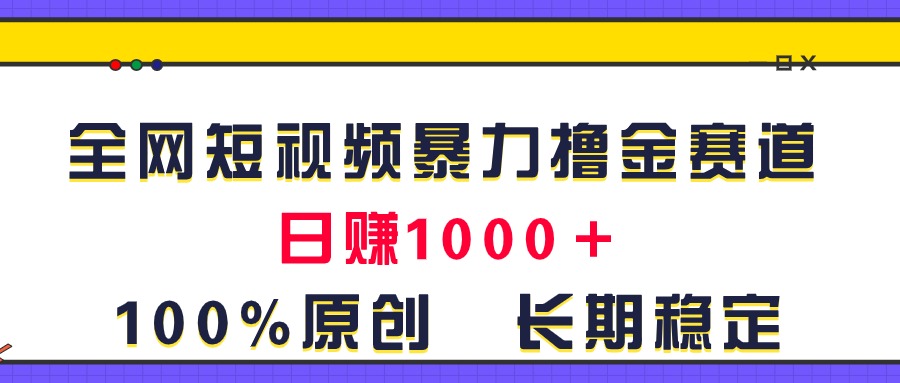 （11341期）全网短视频暴力撸金赛道，日入1000＋！原创玩法，长期稳定-枫客网创