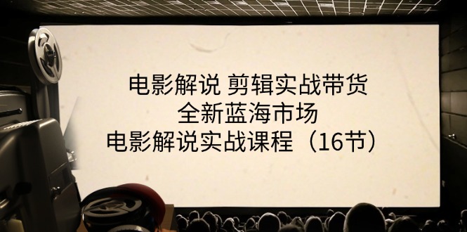 （11367期）电影解说 剪辑实战带货全新蓝海市场，电影解说实战课程（16节）-枫客网创