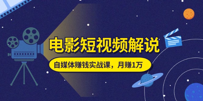 （11371期）电影短视频解说，自媒体赚钱实战课，教你做电影解说短视频，月赚1万-枫客网创