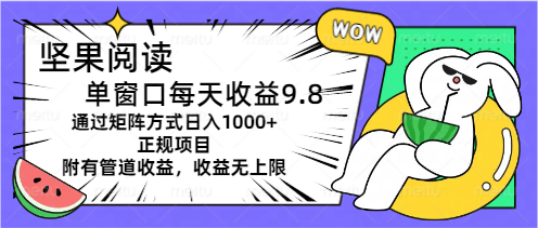 （11377期）坚果阅读单窗口每天收益9.8通过矩阵方式日入1000+正规项目附有管道收益…-枫客网创