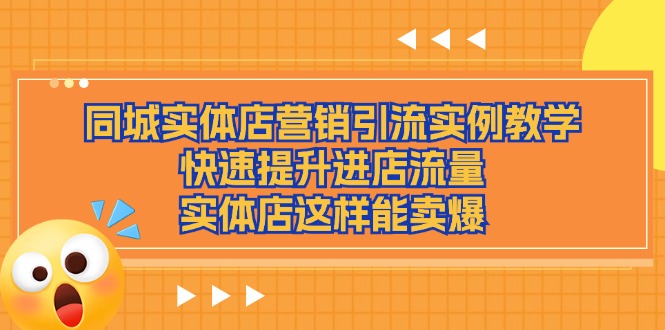 （11392期）同城实体店营销引流实例教学，快速提升进店流量，实体店这样能卖爆-枫客网创