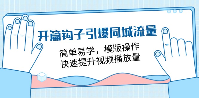 （11393期）开篇 钩子引爆同城流量，简单易学，模版操作，快速提升视频播放量-18节课-枫客网创