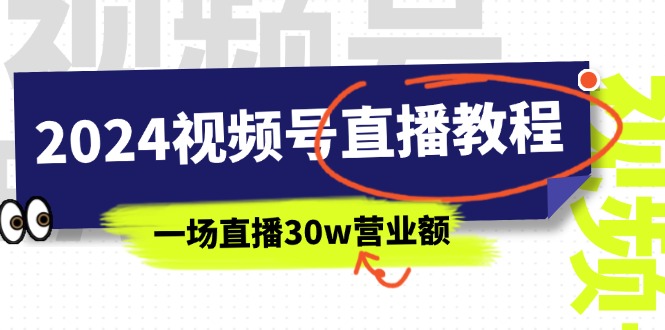 （11394期）2024视频号直播教程：视频号如何赚钱详细教学，一场直播30w营业额（37节）-枫客网创