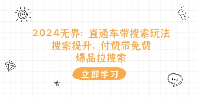 （11418期）2024无界：直通车 带搜索玩法，搜索提升，付费带免费，爆品拉搜索-枫客网创