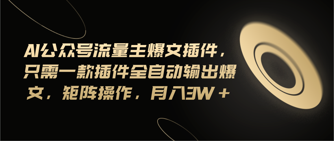 （11430期）Ai公众号流量主爆文插件，只需一款插件全自动输出爆文，矩阵操作，月入3w+-枫客网创