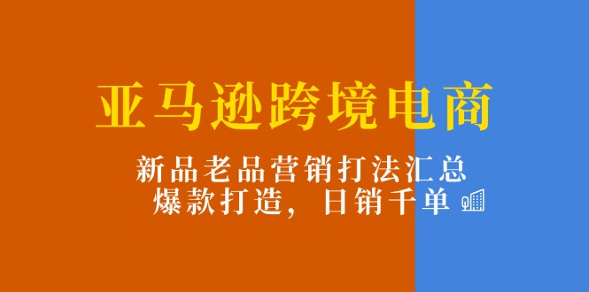 （11433期）亚马逊跨境电商：新品老品营销打法汇总，爆款打造，日销千单-枫客网创