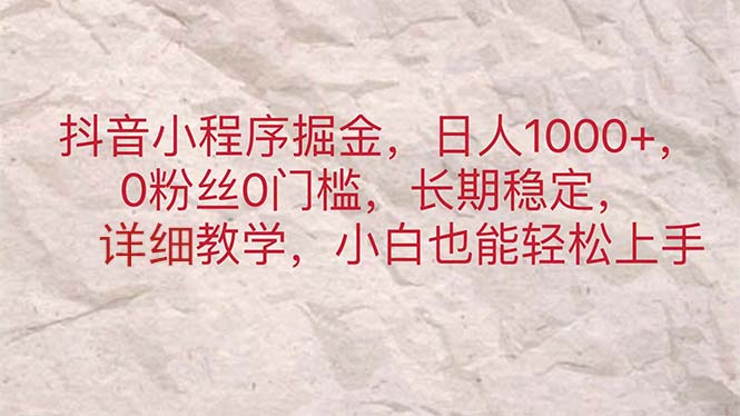 （11447期）抖音小程序掘金，日人1000+，0粉丝0门槛，长期稳定，小白也能轻松上手-枫客网创