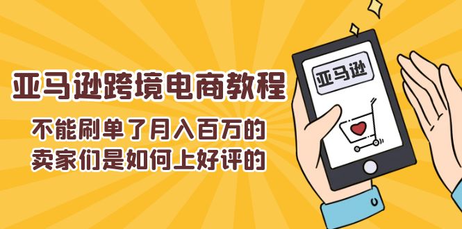 （11455期）不能s单了月入百万的卖家们是如何上好评的，亚马逊跨境电商教程-枫客网创