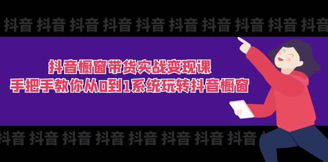 （11462期）抖音橱窗带货实战变现课：手把手教你从0到1系统玩转抖音橱窗-11节-枫客网创