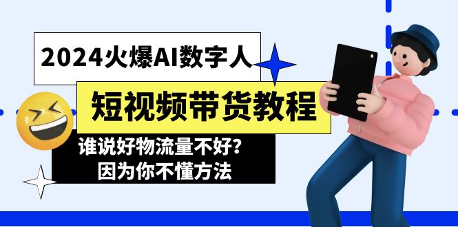 （11480期）2024火爆AI数字人短视频带货教程，谁说好物流量不好？因为你不懂方法-枫客网创