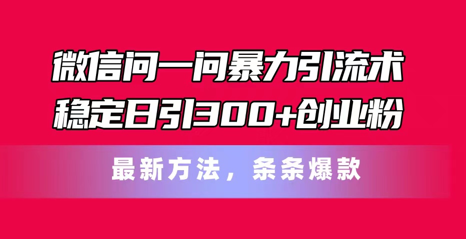 （11486期）微信问一问暴力引流术，稳定日引300+创业粉，最新方法，条条爆款-枫客网创