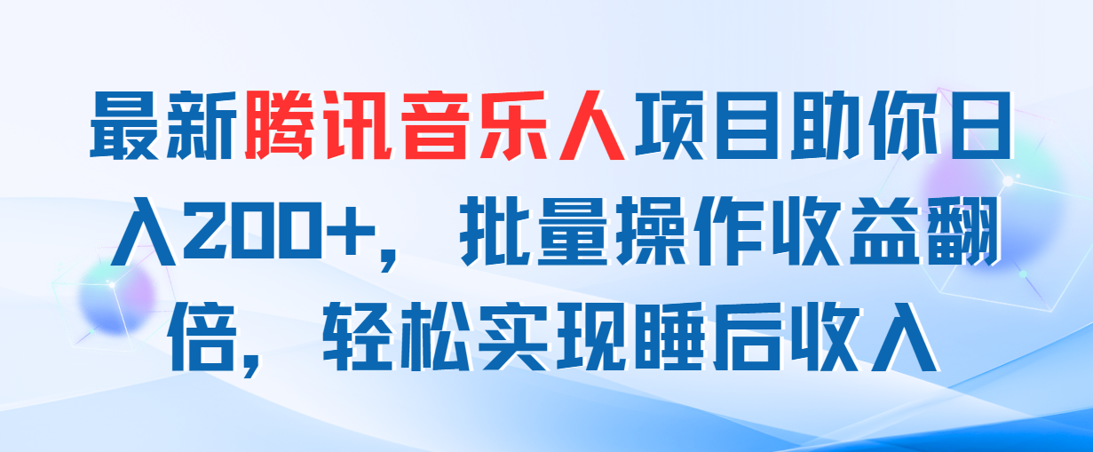 （11494期）最新腾讯音乐人项目助你日入200+，批量操作收益翻倍，轻松实现睡后收入-枫客网创